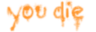 You die